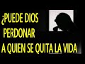 ¿Puede Dios perdonar a quien se quita la vida?