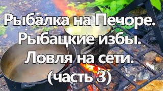 РЫБАЛКА НА ПЕЧОРЕ. РЫБАЦКИЕ ИЗБЫ. ЛОВЛЯ НА СЕТИ (ЧАСТЬ 3) / FISHING WITH A FISHING NET. FISHING HUT