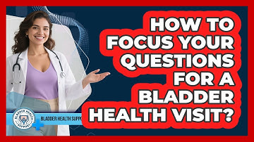 How To Focus Your Questions For A Bladder Health Visit?