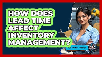 How Does Lead Time Affect Inventory Management? - How It Comes Together