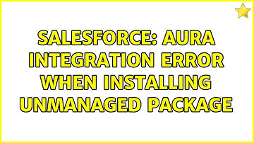 Salesforce: Aura Integration Error when installing unmanaged package