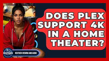 Does Plex Support 4K In A Home Theater? - NextGen Viewing and Audio