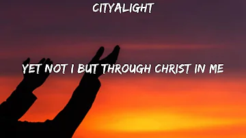 CityAlight ~ Yet Not I But Through Christ In Me # lyrics # Hillsong United, Paul McClure, Hillso...