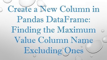 Create a New Column in Pandas DataFrame: Finding the Maximum Value Column Name Excluding Ones