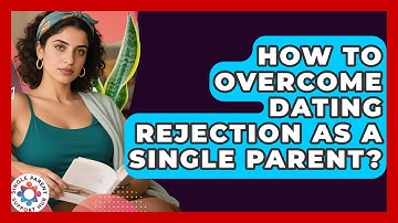 How To Overcome Dating Rejection As A Single Parent? - Single Parent Support Hub