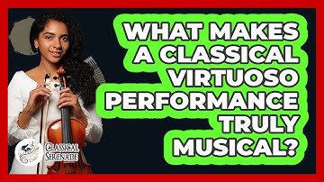 What Makes A Classical Virtuoso Performance Truly Musical? - Classical Serenade