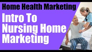 Marketing to Nursing Homes: Intro (Home health Marketing)