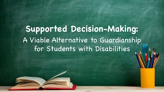 Supported Decision-Making:  A Viable Alternative to Guardianship for Students with Disabilities