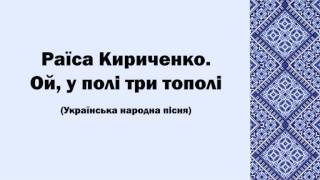 Раїса Кириченко. Ой, у полі три тополі