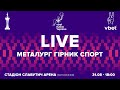 «Металург» (Запоріжжя) - «Гірник-Спорт» (Горішні плавні) / Кубок України / LIVE