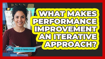 What makes performance improvement an iterative approach?
