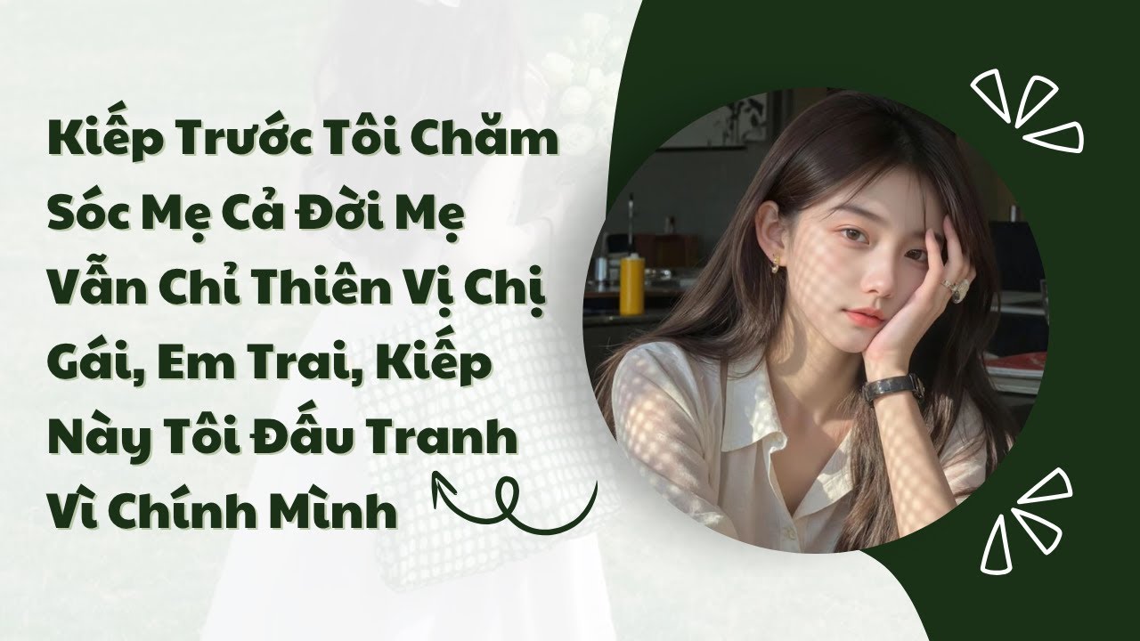 Kiếp Trước Tôi Chăm Sóc Mẹ Cả Đời Mẹ Vẫn Chỉ Thiên Vị Chị Gái, Em Trai, Kiếp Này Tôi Đấu Tranh Vì Ch