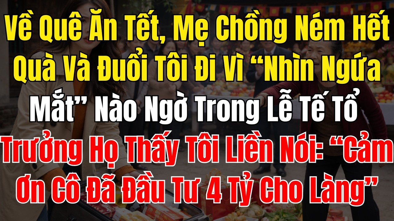 Về Quê Ăn Tết, Mẹ Chồng Ném Hết Quà Và Đuổi Tôi Đi Vì “Nhìn Ngứa Mắt” Nào Ngờ Trong Lễ Tế Tổ Trưởng