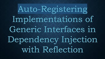 Auto-Registering Implementations of Generic Interfaces in Dependency Injection with Reflection