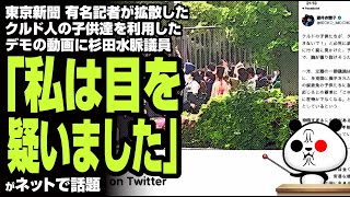 東京新聞 有名記者が拡散したクルド人の子供達を利用したデモの動画に杉田水脈議員「私は目を疑いました」が話題