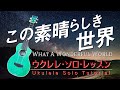 ”WhatAWonderfulWorld”UkuleleJazzSolowithTAB『この素晴らしき世界』ウクレレTAB譜付