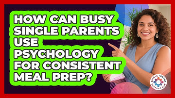 How Can Busy Single Parents Use Psychology For Consistent Meal Prep? - Single Parent Support Hub