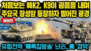 (풀버전)처음보는 韓K2, K9가 굉음을 내며 주요국 장성앞에 등장하자 벌어진 특이한 광경...유럽전역 ‘韓 특집방송’ 난리..美 ‘경악’