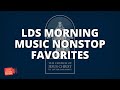 8 live stream  lds morning music nonstop favorites