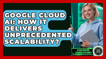 Google Cloud AI: How It Delivers Unprecedented Scalability? - AI and Machine Learning Explained
