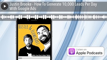 Justin Brooke - How To Generate 10,000 Leads Per Day With Google Ads