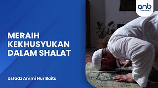 Meraih Kekhusyukan Dalam Sholat #2 | Ustadz Ammi Nur Baits