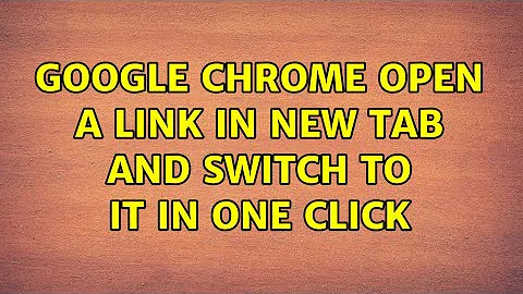 Google Chrome: Open a link in new tab and switch to it in one click (5 Solutions!!)