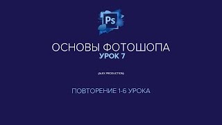 Основы Фотошопа Урок 7 (повторение 1-6 урока) Основы Фотошопа Урок 7 (повторение 1-6 урока)