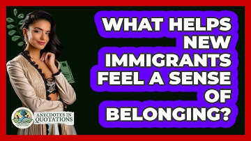 What Helps New Immigrants Feel A Sense Of Belonging? - Anecdotes in Quotation