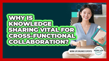 Why Is Knowledge Sharing Vital For Cross-functional Collaboration? - Work Life Balance Experts