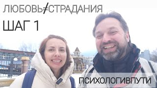 ШАГ 1. ВЫХОД ИЗ СОЗАВИСИМОСТИ. ЛЮБОВЬ НЕ РАВНО СТРАДАНИЯМ.