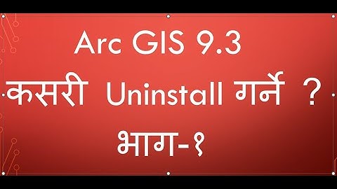 Arc GIS 9.3 लाई कसरी Uninstall गर्ने