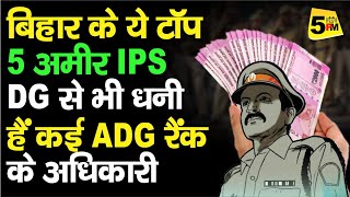 Bihar Top 5 Richest IPS । बिहार के ये टॉप 5 अमीर आइपीएस। DG से भी धनी हैं कई ADG Rank के अधिकारी...