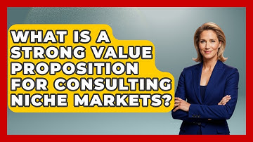What Is A Strong Value Proposition For Consulting Niche Markets? - Consulting Career Hub