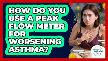 How Do You Use A Peak Flow Meter For Worsening Asthma? - Everyday Asthma Tips