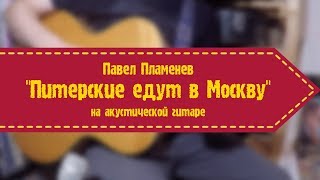 Павел Пламенев - Питерские едут в Москву (на акустической гитаре)