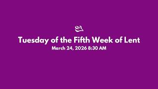 Tuesday of the Fifth Week of Lent (March 24, 2026 - 8:30 AM)