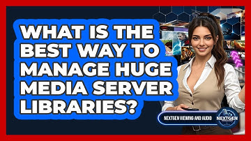 What Is The Best Way To Manage Huge Media Server Libraries? - NextGen Viewing and Audio