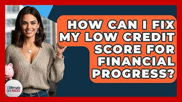 How Can I Fix My Low Credit Score For Financial Progress? - Ultimate Life Hacks
