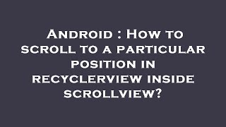 Android : How to scroll to a particular position in recyclerview inside scrollview?