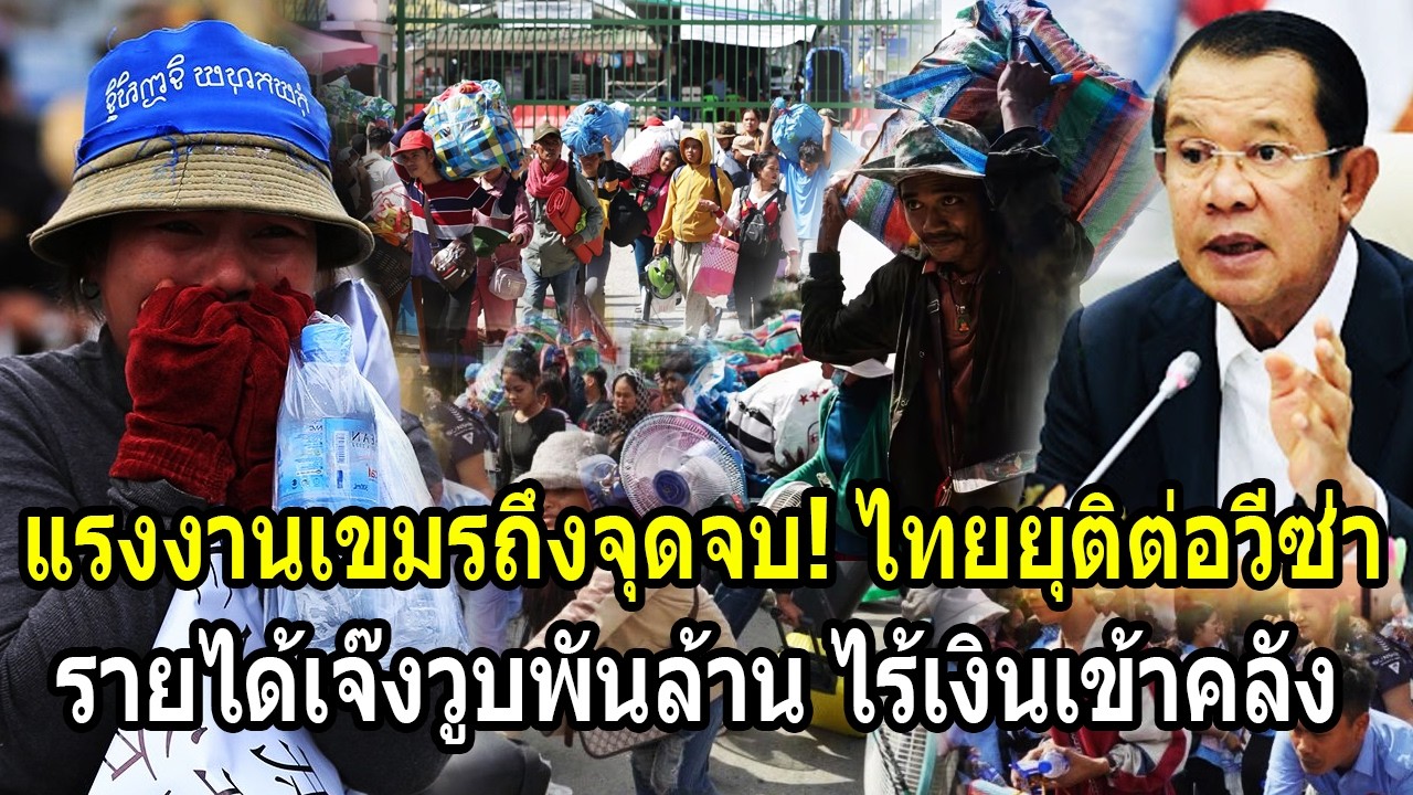 แรงงานเขมรถึงจุดจบ! ไทยยุติต่อวีซ่าเขมร รายได้วูบพันล้าน เงินเข้าคลังเป็นศูนย์