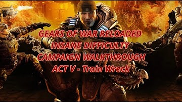 GEARS OF WAR RELOADED - ACT 5 CHAPTER 7 "TRAIN WRECK" INSANE DIFFICULTY WALKTHROUGH