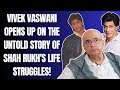 Vivek vaswani shah rukh lived in my house during his struggle now we havent spoken for 4 years