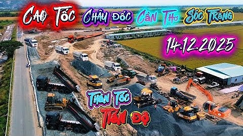 🛑 Quá Siết Tiến Độ Cao Tốc 14.12.2025 Châu Đốc Cần Thơ Sóc Trăng 