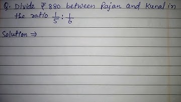 Divide ₹880 between Rajan and Kunal in the ratio 1/5:1/6