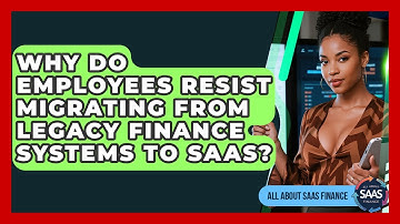 Why Do Employees Resist Migrating From Legacy Finance Systems To SaaS? - All About SaaS Finance