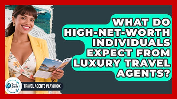 What Do High-net-worth Individuals Expect From Luxury Travel Agents? - Travel Agents Playbook