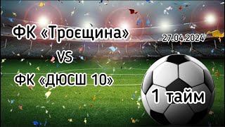 Чемпіонат м.Києва.  ФК «Троєщина» - ФК «ДЮСШ-10». 27.04.2024.  1 тайм