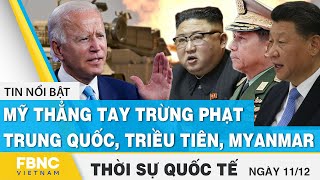 Thời sự quốc tế 11/12 | Mỹ thẳng tay trừng phạt Trung Quốc, Triều Tiên, Myanmar | FBNC