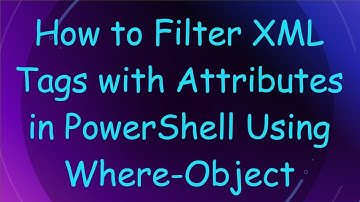 How to Filter XML Tags with Attributes in PowerShell Using Where-Object